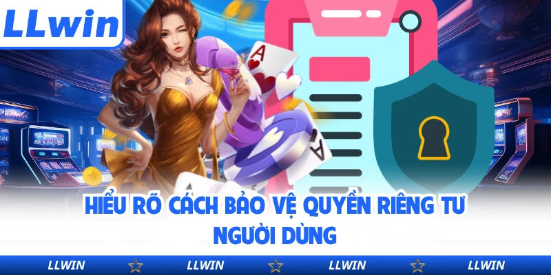 Hiểu rõ cách bảo vệ quyền riêng tư người dùng