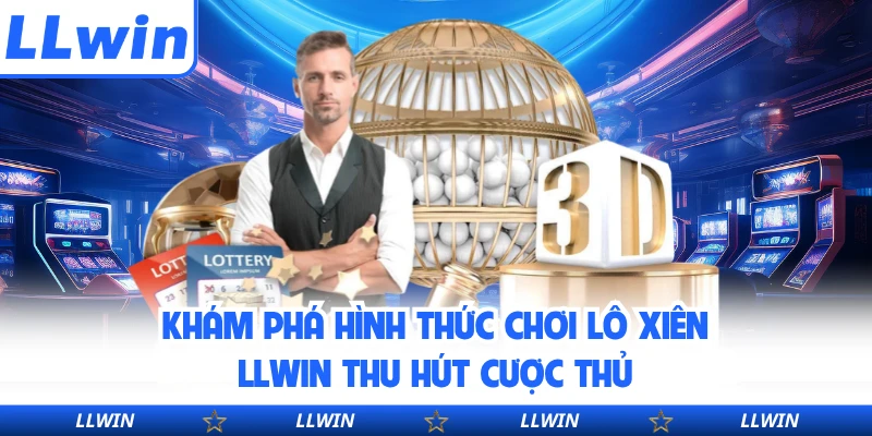 Khám phá hình thức chơi lô xiên LLWIN thu hút cược thủ