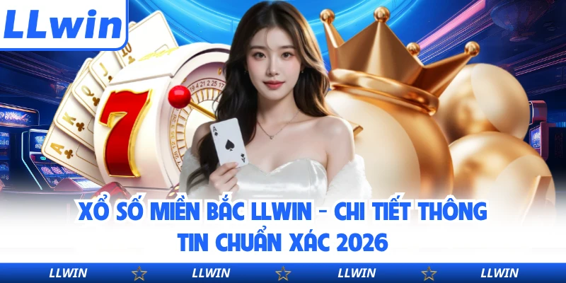 Xổ Số Miền Bắc LLWIN - Chi Tiết Thông Tin Chuẩn Xác 2026